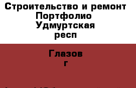 Строительство и ремонт Портфолио. Удмуртская респ.,Глазов г.